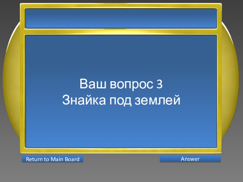 Презентация интеллектуальной игры Последний герой 5 - 7 классы Ваш вопрос 3Знайка под землей AnswerReturn to Main Board Ваш вопрос 3Знайка под землей AnswerReturn to Main Board