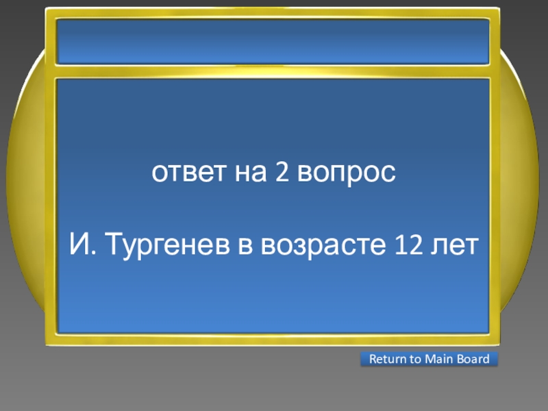 Презентация интеллектуальной игры Последний герой 5 - 7 классы ответ на 2 вопросИ. Тургенев в возрасте 12 лет Return to Main Board ответ на 2 вопросИ. Тургенев в возрасте 12 лет Return to Main Board