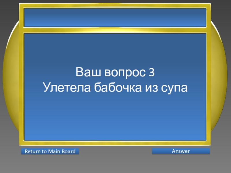 Презентация интеллектуальной игры Последний герой 5 - 7 классы Ваш вопрос 3Улетела бабочка из супа AnswerReturn to Main Board Ваш вопрос 3Улетела бабочка из супа AnswerReturn to Main Board
