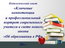 Педагогический совет Ключевые компетенции и профессиональный портрет современного учителя в свете нового закона Об образовании в РФ