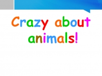 Презентация по английскому языку на тему Crazy about animals (2 класс)