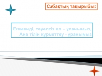 Егеменді, тәуелсіз ел – ұланымыз, Ана тілін құрметтеу - ұранымыз