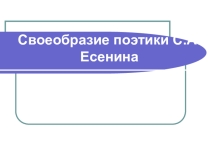 Презентация Своеобразие поэтики С.А.Есенина (литература 11 класс)