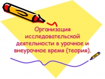 Презентация к педсоветуОрганизация исследовательской деятельности