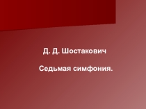 Презентация по музыке  Д Д.Шостакович. Седьмая симфония.