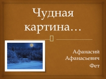 Презентация по литературе к стихотворению А.А. Фета Чудная картина... (5 класс)