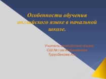 Презентация по английскому языку Особенности обучения английского языка в начальной школе