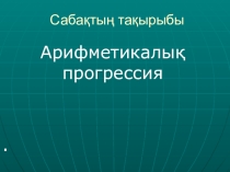 Презентация по математика на тему Арифметикалық прогрессия
