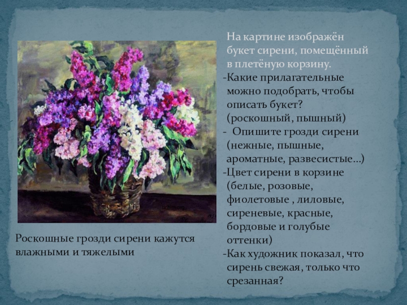 Презентация по русскому языку на тему Описание картины П.П.Кончаловского Сирень в корзине(5 класс) На картине изображён букет сирени, помещённый в плетёную корзину.Какие прилагательные можно На картине изображён букет сирени, помещённый в плетёную корзину.Какие прилагательные можно подобрать, чтобы описать букет? (роскошный, пышный)