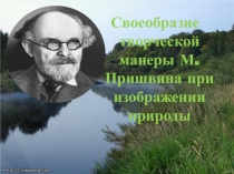Презентация по русской литературе на тему  СВОЕОБРАЗИЕ ТВОРЧЕСКОЙ МАНЕРЫ М.ПРИШВИНА ПРИ ИЗОБРАЖЕНИИ ПРИРОДЫ