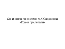 Презентация по русскому языку .Сочинение по картине А.К.Саврасова