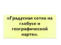 Градусная сетка на глобусе и географической карте.