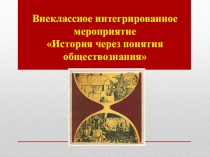 Презентация к интегрированному внеклассному мероприятию История через понятия Обществознания