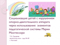 Презентация Социализация детей с нарушением опорно-двигательного аппарата и детским церебральным параличом через элементы системы Марии Монтессри
