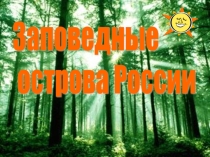 Презентация по географии Заповедные острова России