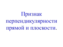 Презентация по геометрии  Признак перпендикулярности прямой и плоскости!