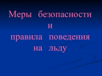 Презентация классного часа на тему Меры безопасности и правила поведения на льду!
