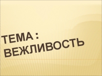 Презентация к классному часу на тему Вежливость(5 класс)