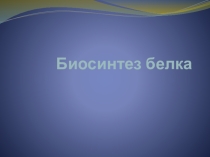 Презентация по биологии на тему Биосинтез белка