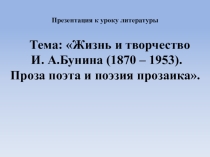 Презентация к урокуЖизнь и творчество И.А. Бунина. Проза поэта и поэзия прозаика
