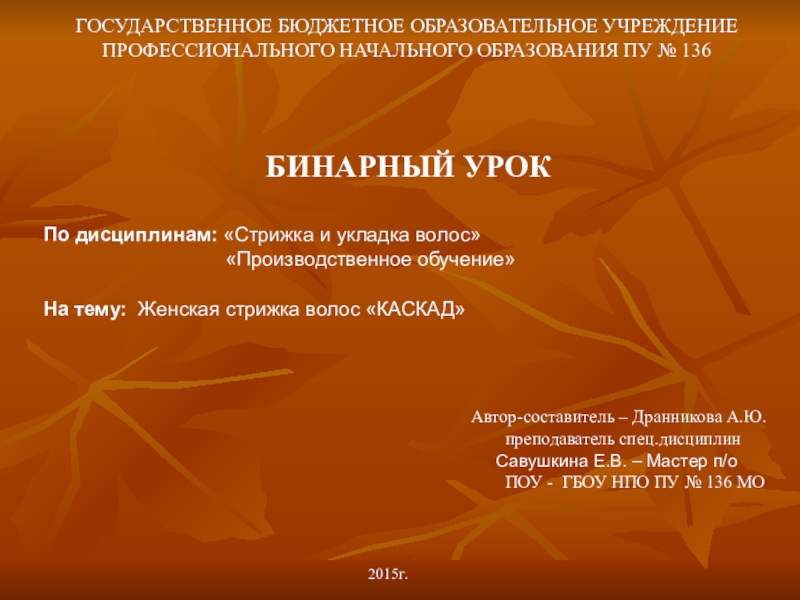 Презентация на тему ГОСУДАРСТВЕННОЕ БЮДЖЕТНОЕ ОБРАЗОВАТЕЛЬНОЕ УЧРЕЖДЕНИЕ ПРОФЕССИОНАЛЬНОГО НАЧАЛЬНОГО ОБРАЗОВАНИЯ ПУ ГОСУДАРСТВЕННОЕ БЮДЖЕТНОЕ ОБРАЗОВАТЕЛЬНОЕ УЧРЕЖДЕНИЕ ПРОФЕССИОНАЛЬНОГО НАЧАЛЬНОГО ОБРАЗОВАНИЯ ПУ № 136 БИНАРНЫЙ УРОКПо дисциплинам: «Стрижка и укладка волос»