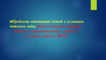 Презентация педагога- психолога на тему Проблема адаптации детей к ДОУ