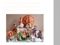 Мультимедийное сопровождение к уроку изобразительного искусства на тему : Произведения мастеров народных промыслов и искусство родного края 5 класс (для детей с ОВЗ)