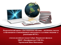 Презентация проекта Дистанционное обучение - включение учителя и обучающихся в инновационную деятельность в условиях введения и реализации ФГОС