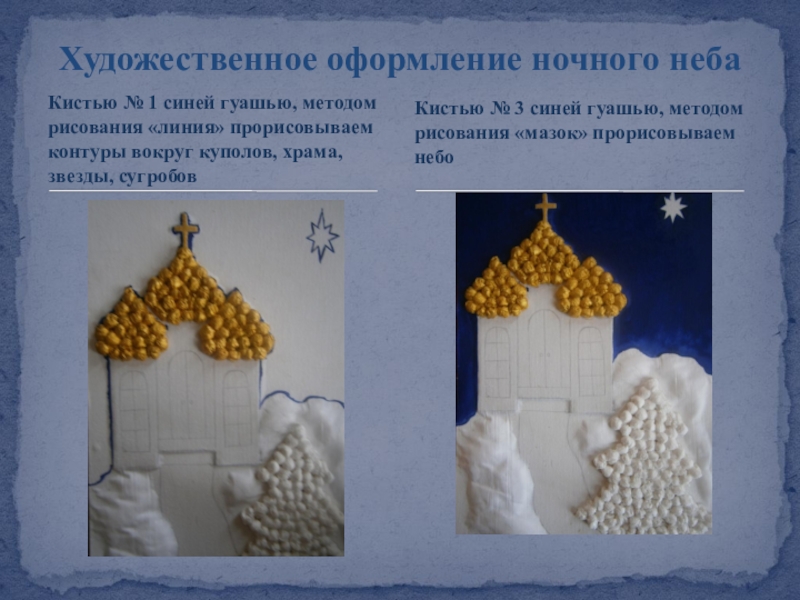 Презентация Художественное оформление гуашью картины из мокрой ткани Рождественская ночь Кистью № 1 синей гуашью, методом рисования «линия» прорисовываем контуры вокруг Кистью № 1 синей гуашью, методом рисования «линия» прорисовываем контуры вокруг куполов, храма, звезды, сугробовХудожественное оформление ночного