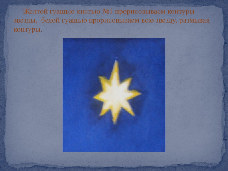 Презентация Художественное оформление гуашью картины из мокрой ткани Рождественская ночь Желтой гуашью кистью №1 прорисовываем контуры звезды, белой гуашью прорисовываем всю звезду, размывая контуры. Желтой гуашью кистью №1 прорисовываем контуры звезды, белой гуашью прорисовываем всю звезду, размывая контуры.