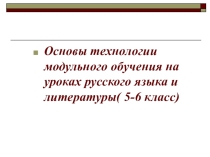 Основы технологии модульного обучения на уроках русского языка и литературы( 5-6 класс)