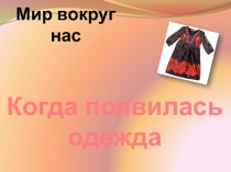 Презентация по окружающему миру Когда появилась одежда?