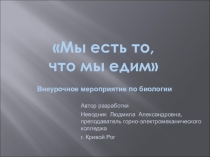 Презентация ко внеурочному мероприятию по биологии МЫ ЕСТЬ ТО, ЧТО МЫ ЕДИМ
