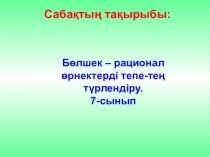 Бөлшек – рационал өрнектерді тепе-тең түрлендіру. 