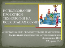 Использование проектной технологии на всех этапах обучения