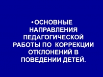 ОСНОВНЫЕ НАПРАВЛЕНИЯ ПЕДАГОГИЧЕСКОЙ РАБОТЫ ПО КОРРЕКЦИИ ОТКЛОНЕНИЙ В ПОВЕДЕНИИ ДЕТЕЙ.