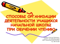 СПОСОБЫ ОРГАНИЗАЦИИ ДЕЯТЕЛЬНОСТИ УЧАЩИХСЯ НАЧАЛЬНОЙ ШКОЛЫ ПРИ ОБУЧЕНИИ ЧТЕНИЮ