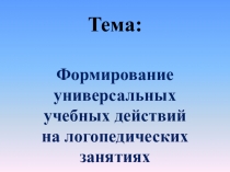 Презентация по логопедии Формирование универсальных учебных действий на логопедических занятиях