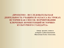ПРОЕКТНО – ИССЛЕДОВАТЕЛЬСКАЯ ДЕЯТЕЛЬНОСТЬ УЧАЩИХСЯ 6 КЛАССА НА УРОКАХ ИСТОРИИ КАК СПОСОБ ФОРМИРОВАНИЯ КЛЮЧЕВЫХ КОМПЕТЕНЦИЙ ИСТОРИКО-КУЛЬТУРНОГО СТАНДАРТА
