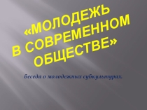 Молодежь в современном обществе беседа о молодежных субкультурах.