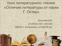 Презентация урока литературного чтения для 1 класса Отличия литературы от науки. Г. Остер