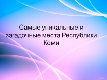 Презентация по программе А вы знаете?!: Самые уникальные и загадочные места Республики Коми.
