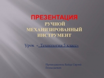 Презентация технология 5 класс  Ручной механизированный инструмент