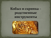 Презентация к уроку музыки на тему Кобыз и скрипка - родственные инструменты ( 5 класс)
