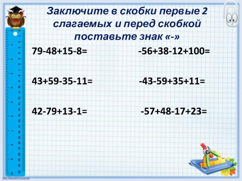 Презентация по математике на тему Действия с суммами нескольких слагаемых (6 класс) Заключите в скобки первые 2 слагаемых и перед скобкой поставьте знак Заключите в скобки первые 2 слагаемых и перед скобкой поставьте знак «-»79-48+15-8=