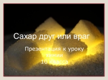 Презентация по химии  Сахар друг или враг