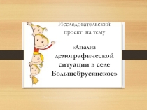 Презентация к проекту Анализ демографической ситуации в селе Большебрусянское