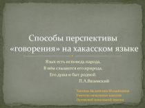 Способы приближения перспективы говорения  на хакасском языке.