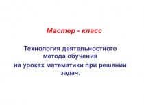 Презентация Технология деятельностного метода обучения на уроках математики при решении задач