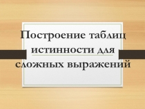 Презентация Построение таблиц истинности. Элементы алгебры логики (8 класс)